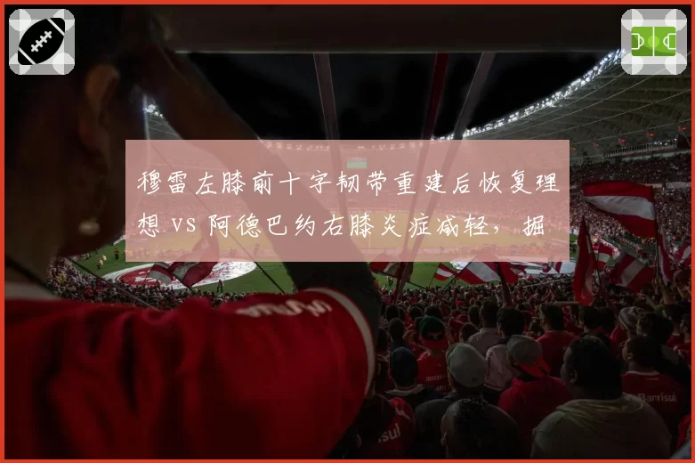 穆雷左膝前十字韧带重建后恢复理想 vs 阿德巴约右膝炎症减轻，掘金后卫有望全明星后复出领先热火