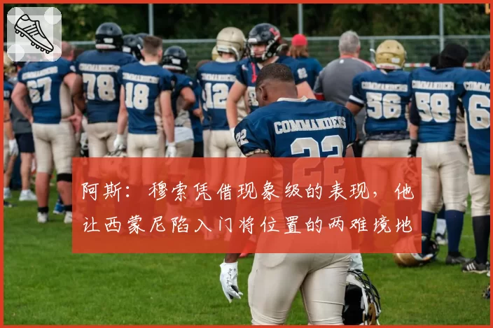 阿斯：穆索凭借现象级的表现，他让西蒙尼陷入门将位置的两难境地