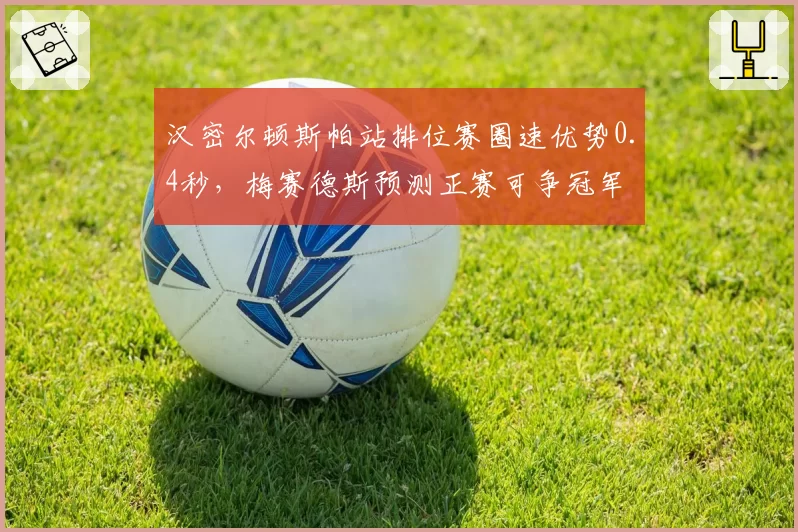 汉密尔顿斯帕站排位赛圈速优势0.4秒，梅赛德斯预测正赛可争冠军