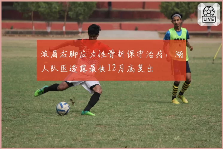 浓眉右脚应力性骨折保守治疗，湖人队医透露最快12月底复出