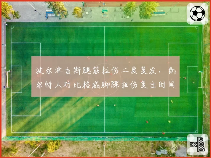 波尔津吉斯腿筋拉伤二度复发,凯尔特人对比格威脚踝扭伤复出时间表过于冒进