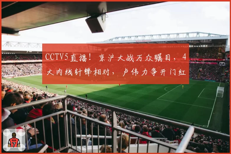 CCTV5直播！京沪大战万众瞩目，4大内线针锋相对，卢伟力争开门红