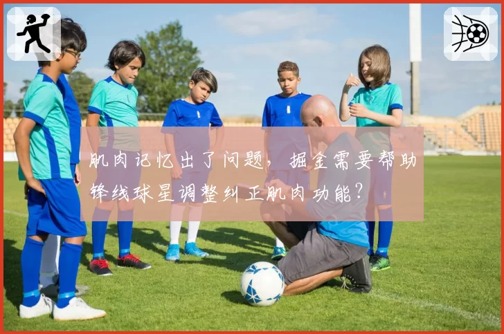 肌肉记忆出了问题,掘金需要帮助锋线球星调整纠正肌肉功能?