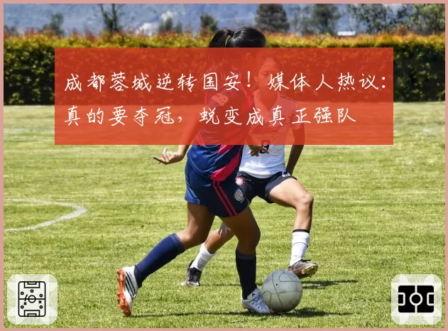 成都蓉城逆转国安！媒体人热议：真的要夺冠，蜕变成真正强队