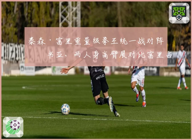 泰森·富里重量级拳王统一战对阵约书亚，两人身高臂展对比富里占优
