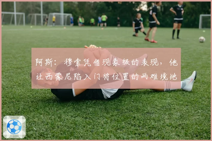 阿斯：穆索凭借现象级的表现，他让西蒙尼陷入门将位置的两难境地