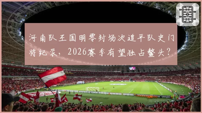 河南队王国明零封场次追平队史门将纪录，2026赛季有望独占鳌头？