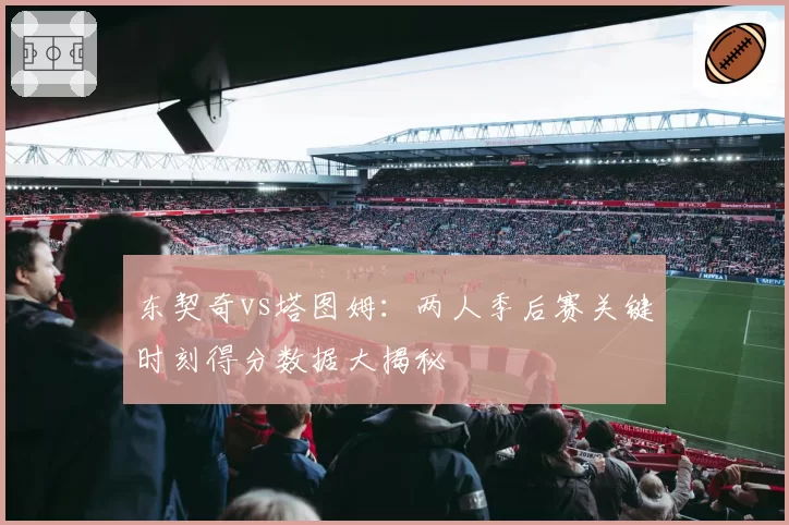 东契奇vs塔图姆：两人季后赛关键时刻得分数据大揭秘