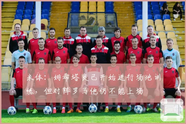 米体：姆希塔良已开始进行场地训练，但对阵罗马他仍不能上场