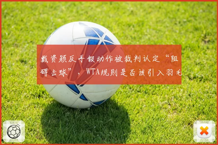 戴资颖反手假动作被裁判认定“阻碍击球”，WTA规则是否该引入羽毛球争议？