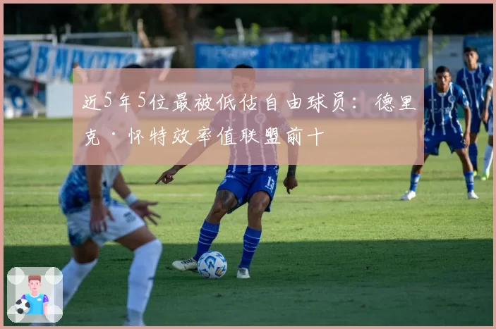 近5年5位最被低估自由球员:德里克·怀特效率值联盟前十