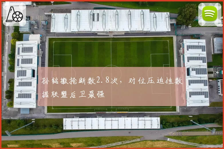 孙铭徽抢断数2.8次，对位压迫性数据联盟后卫最强