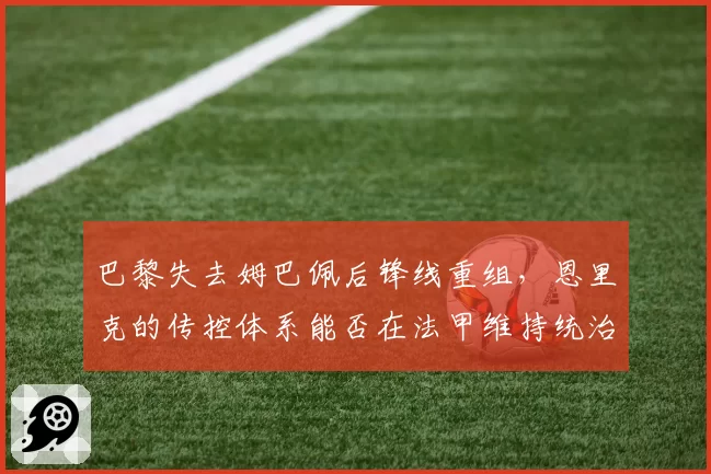 巴黎失去姆巴佩后锋线重组，恩里克的传控体系能否在法甲维持统治？