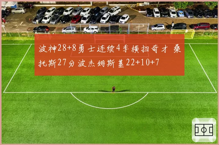 波神28+8勇士连续4季横扫奇才 桑托斯27分波杰姆斯基22+10+7