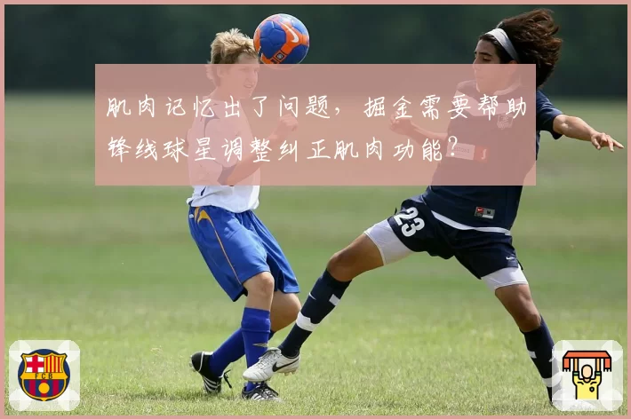 肌肉记忆出了问题,掘金需要帮助锋线球星调整纠正肌肉功能?