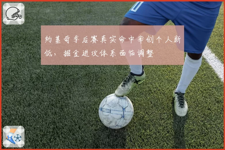 约基奇季后赛真实命中率创个人新低，掘金进攻体系面临调整