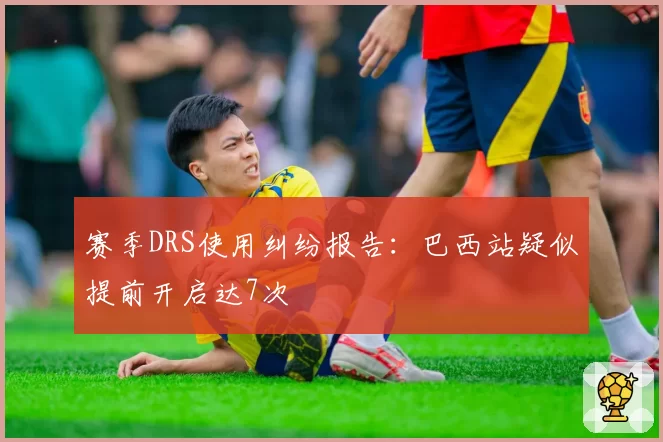 赛季DRS使用纠纷报告：巴西站疑似提前开启达7次