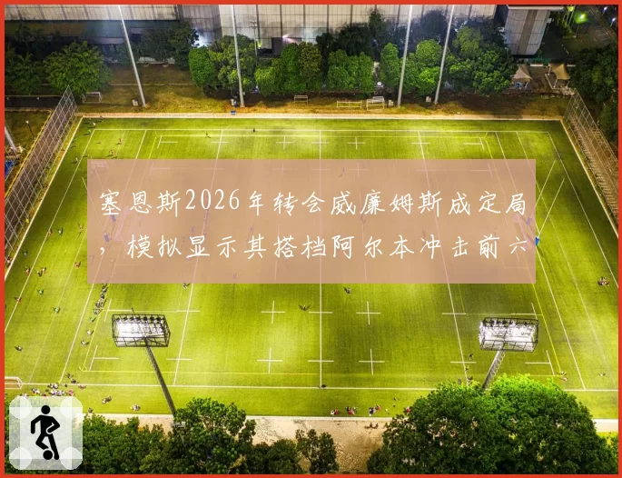 塞恩斯2026年转会威廉姆斯成定局，模拟显示其搭档阿尔本冲击前六
